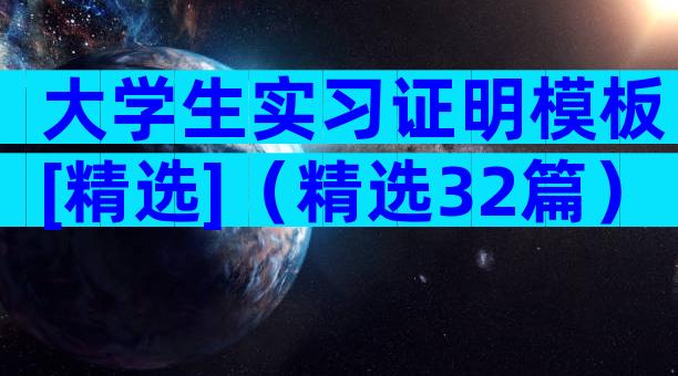 大学生实习证明模板[精选]（精选32篇）